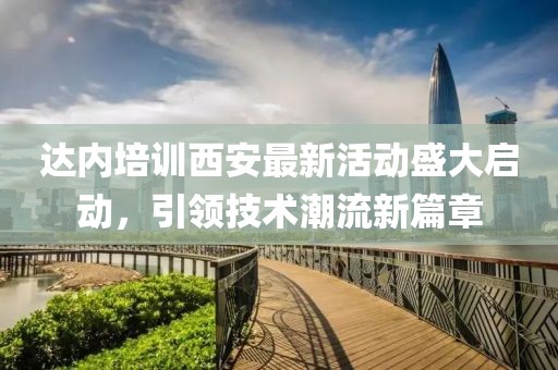 达内培训西安最新活动盛大启动，引领技术潮流新篇章