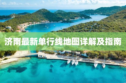 济南最新单行线地图详解及指南