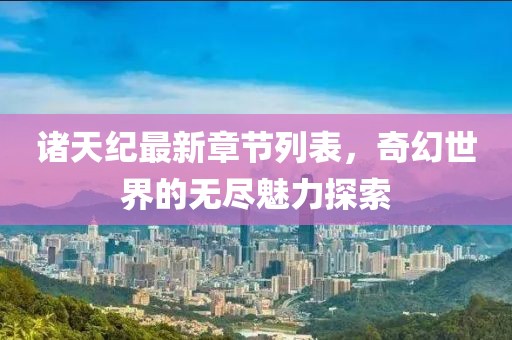 诸天纪最新章节列表，奇幻世界的无尽魅力探索