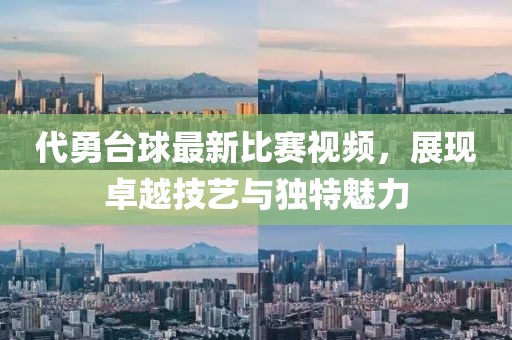 代勇台球最新比赛视频，展现卓越技艺与独特魅力
