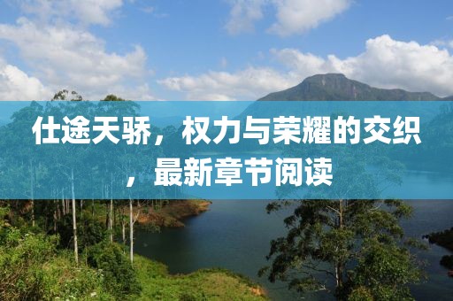 仕途天骄，权力与荣耀的交织，最新章节阅读