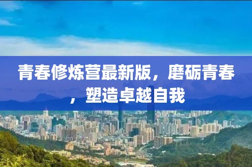 青春修炼营最新版，磨砺青春，塑造卓越自我