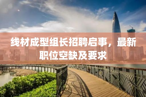 线材成型组长招聘启事，最新职位空缺及要求