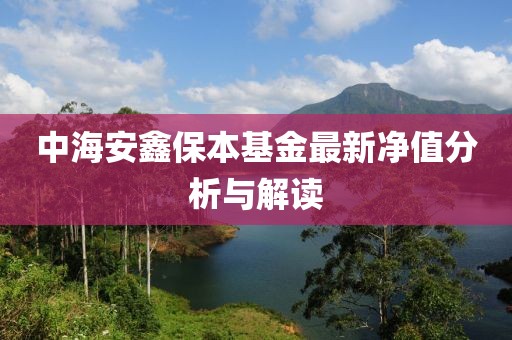 中海安鑫保本基金最新净值分析与解读