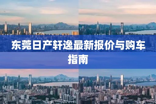东莞日产轩逸最新报价与购车指南