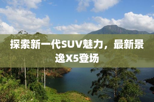 探索新一代SUV魅力，最新景逸X5登场