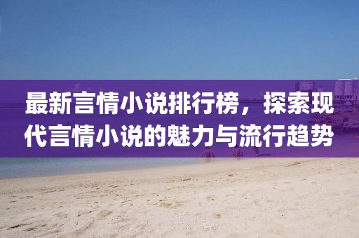 最新言情小说排行榜，探索现代言情小说的魅力与流行趋势