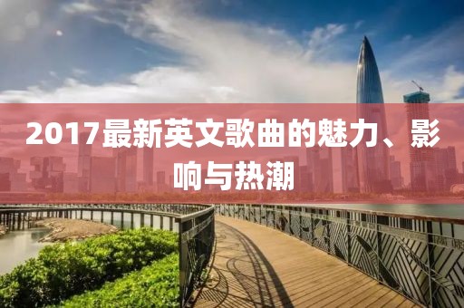 2017最新英文歌曲的魅力、影响与热潮