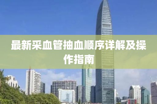 最新采血管抽血顺序详解及操作指南
