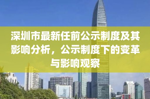 深圳市最新任前公示制度及其影响分析，公示制度下的变革与影响观察