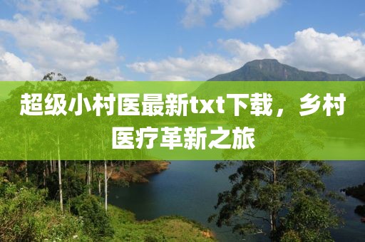 超级小村医最新txt下载，乡村医疗革新之旅