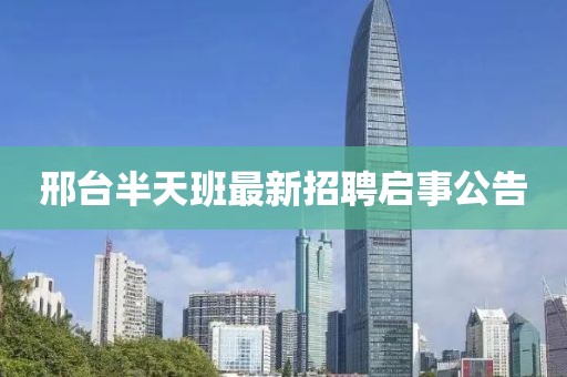 邢台半天班最新招聘启事公告