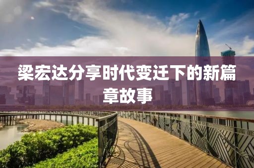 梁宏达分享时代变迁下的新篇章故事