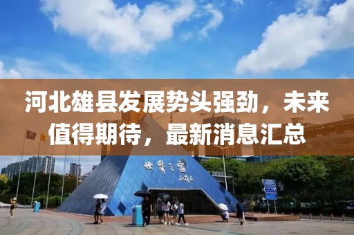河北雄县发展势头强劲，未来值得期待，最新消息汇总