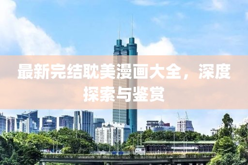 最新完结耽美漫画大全，深度探索与鉴赏