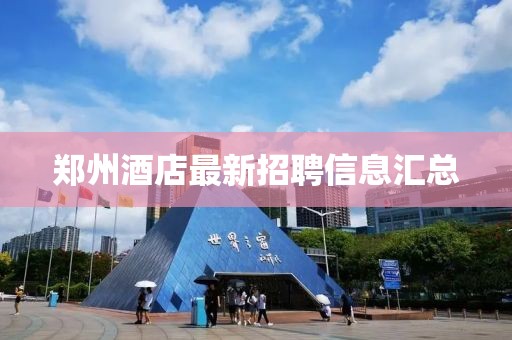 郑州酒店最新招聘信息汇总