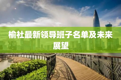 榆社最新领导班子名单及未来展望