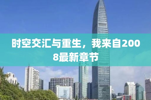 时空交汇与重生，我来自2008最新章节