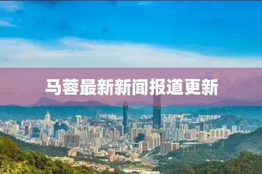 马蓉最新新闻报道更新