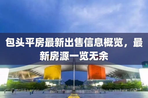 包头平房最新出售信息概览，最新房源一览无余
