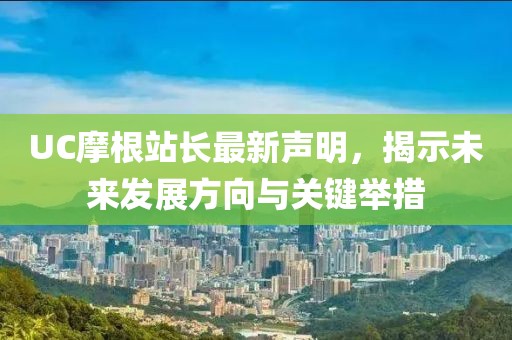 UC摩根站长最新声明，揭示未来发展方向与关键举措