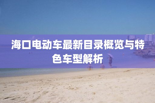 海口电动车最新目录概览与特色车型解析
