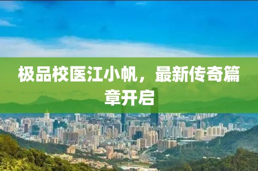 极品校医江小帆，最新传奇篇章开启