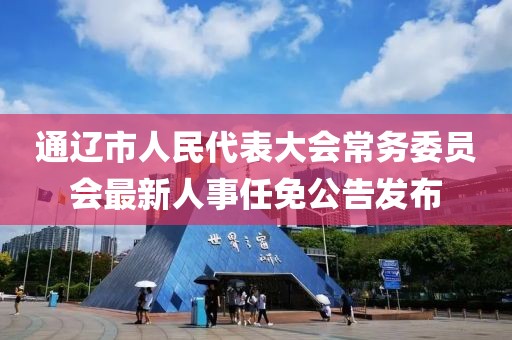 通辽市人民代表大会常务委员会最新人事任免公告发布
