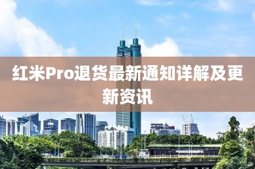 红米Pro退货最新通知详解及更新资讯