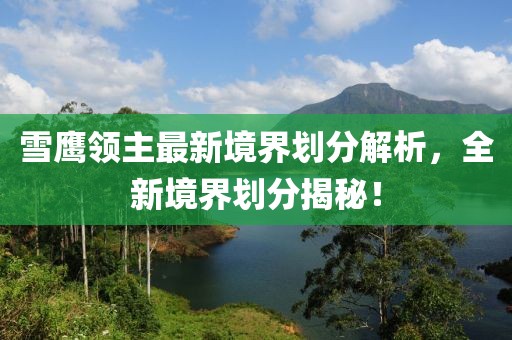 雪鹰领主最新境界划分解析，全新境界划分揭秘！
