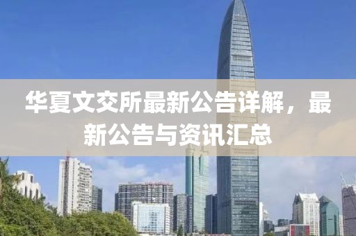 华夏文交所最新公告详解，最新公告与资讯汇总