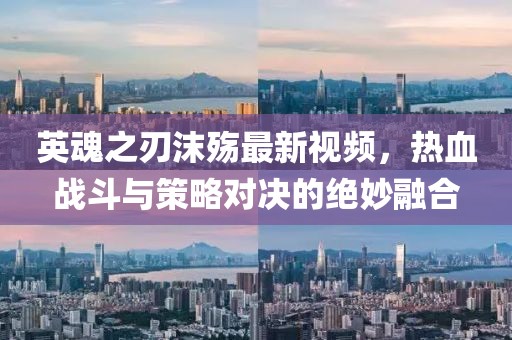 英魂之刃沫殇最新视频，热血战斗与策略对决的绝妙融合