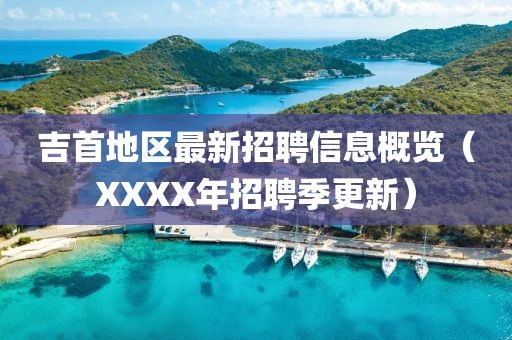 吉首地区最新招聘信息概览（XXXX年招聘季更新）