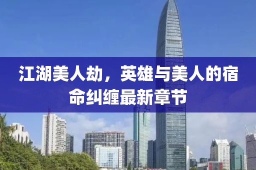 江湖美人劫，英雄与美人的宿命纠缠最新章节