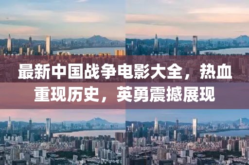 最新中国战争电影大全，热血重现历史，英勇震撼展现