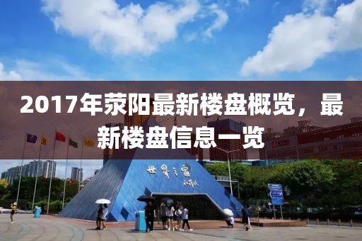 2017年荥阳最新楼盘概览，最新楼盘信息一览