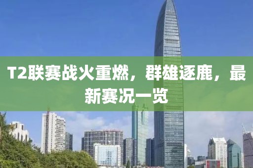 T2联赛战火重燃，群雄逐鹿，最新赛况一览