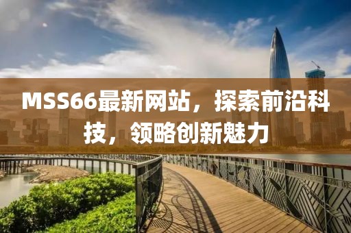 MSS66最新网站，探索前沿科技，领略创新魅力