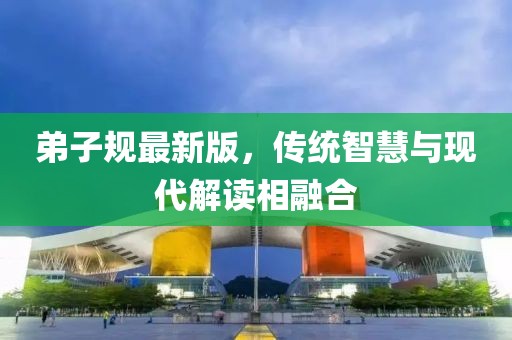 弟子规最新版，传统智慧与现代解读相融合