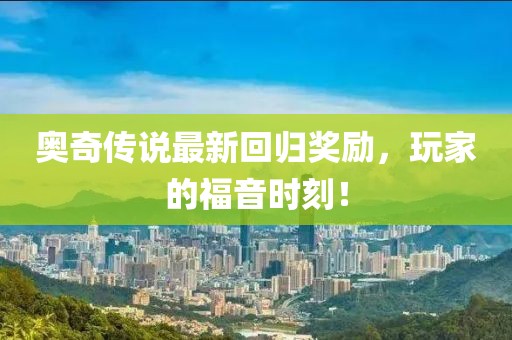奥奇传说最新回归奖励，玩家的福音时刻！