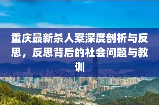 重庆最新杀人案深度剖析与反思，反思背后的社会问题与教训