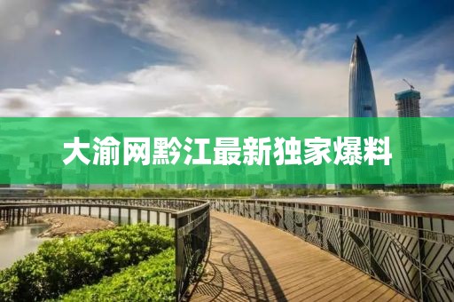 大渝网黔江最新独家爆料