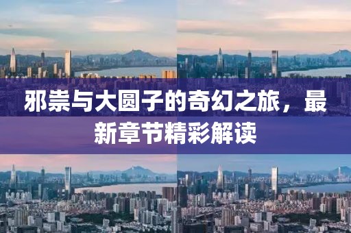 邪祟与大圆子的奇幻之旅，最新章节精彩解读