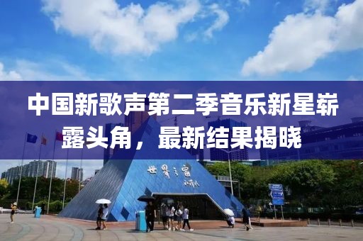 中国新歌声第二季音乐新星崭露头角，最新结果揭晓