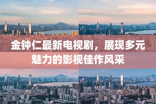 金钟仁最新电视剧，展现多元魅力的影视佳作风采