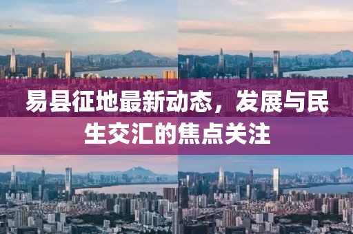 易县征地最新动态，发展与民生交汇的焦点关注