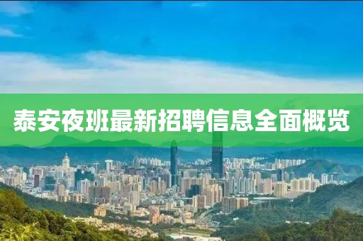 泰安夜班最新招聘信息全面概览