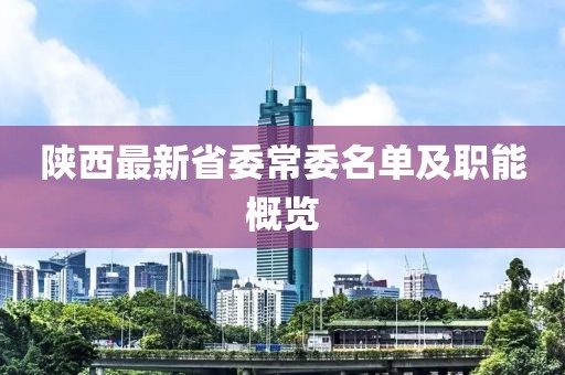 陕西最新省委常委名单及职能概览