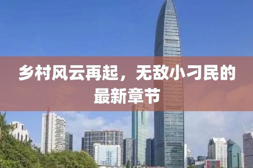 乡村风云再起，无敌小刁民的最新章节