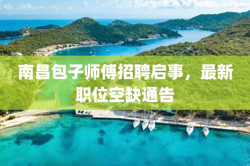 南昌包子师傅招聘启事，最新职位空缺通告